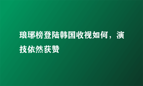 琅琊榜登陆韩国收视如何，演技依然获赞