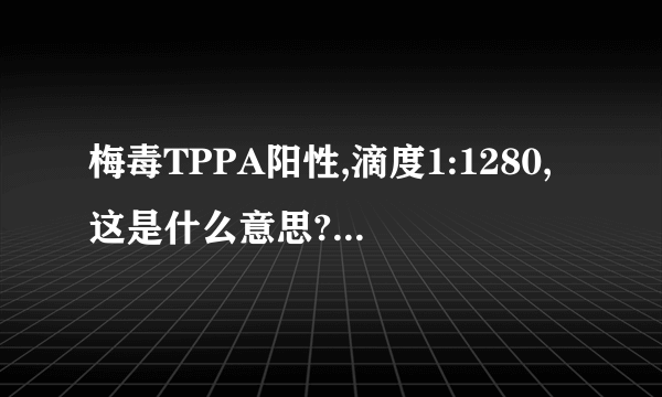 梅毒TPPA阳性,滴度1:1280,这是什么意思?TRUST阴性，需要治疗吗?