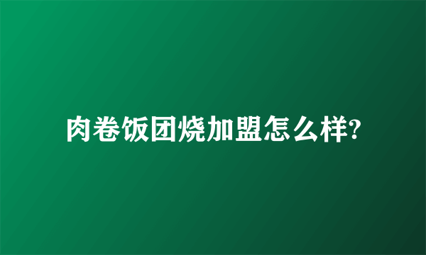 肉卷饭团烧加盟怎么样?