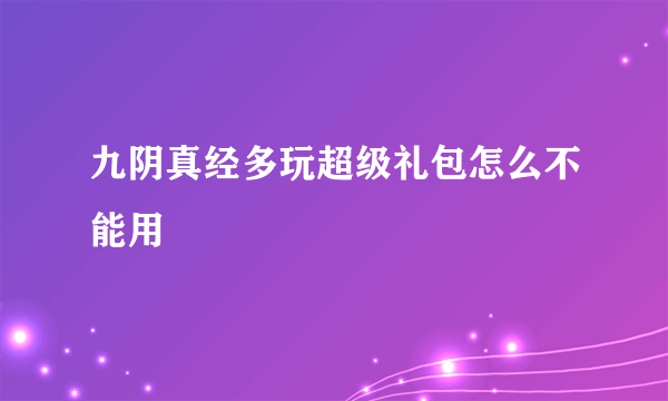 九阴真经多玩超级礼包怎么不能用