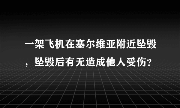 一架飞机在塞尔维亚附近坠毁，坠毁后有无造成他人受伤？