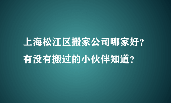 上海松江区搬家公司哪家好？有没有搬过的小伙伴知道？