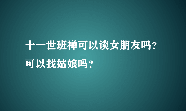 十一世班禅可以谈女朋友吗？可以找姑娘吗？