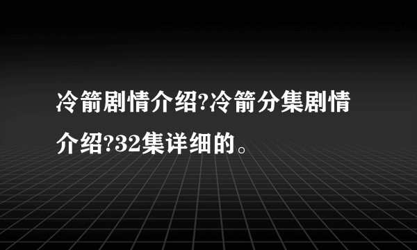 冷箭剧情介绍?冷箭分集剧情介绍?32集详细的。