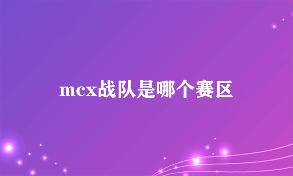 mcx战队是哪个赛区