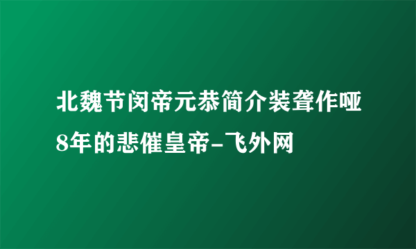 北魏节闵帝元恭简介装聋作哑8年的悲催皇帝-飞外网