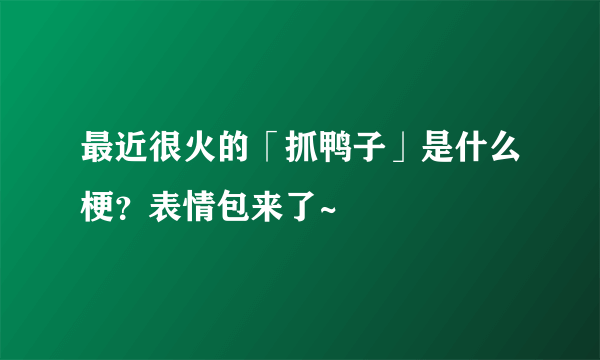 最近很火的「抓鸭子」是什么梗？表情包来了~