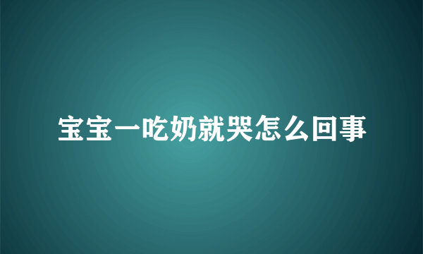 宝宝一吃奶就哭怎么回事