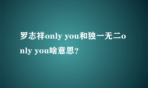 罗志祥only you和独一无二only you啥意思？