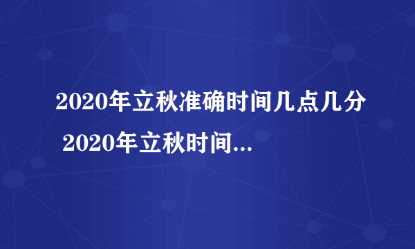 2020年立秋准确时间几点几分 2020年立秋时间是早还是晚