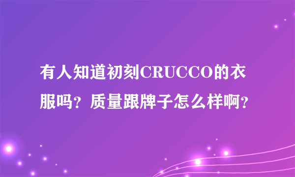 有人知道初刻CRUCCO的衣服吗？质量跟牌子怎么样啊？