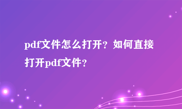 pdf文件怎么打开？如何直接打开pdf文件？