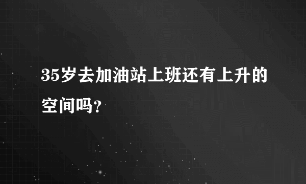 35岁去加油站上班还有上升的空间吗？