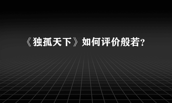 《独孤天下》如何评价般若？