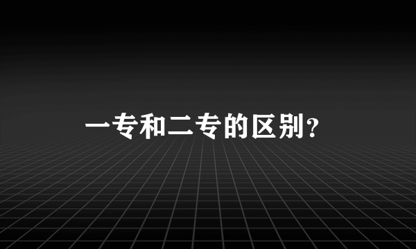 一专和二专的区别？