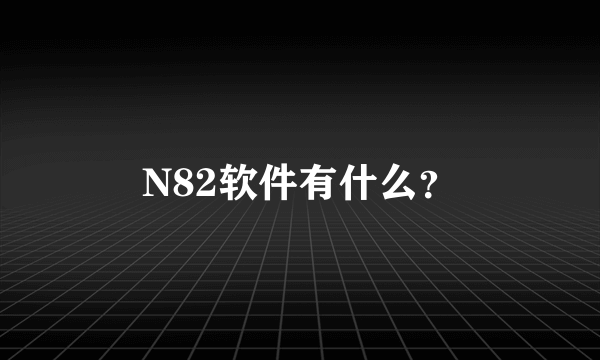 N82软件有什么？