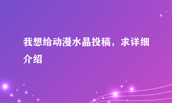 我想给动漫水晶投稿，求详细介绍