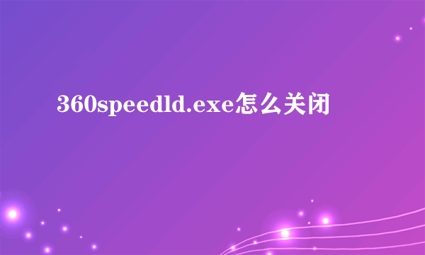 360speedld.exe怎么关闭