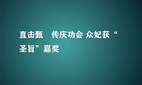 直击甄嬛传庆功会 众妃获“圣旨”嘉奖