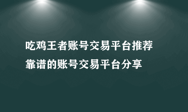 吃鸡王者账号交易平台推荐 靠谱的账号交易平台分享