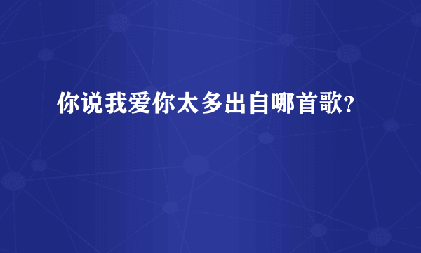 你说我爱你太多出自哪首歌？