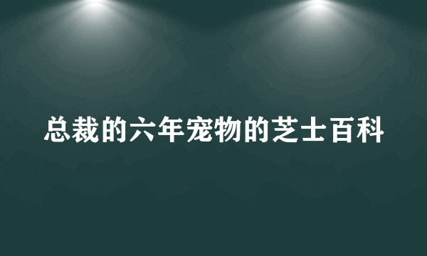 总裁的六年宠物的芝士百科