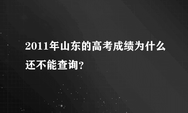 2011年山东的高考成绩为什么还不能查询？