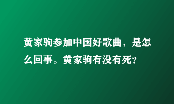 黄家驹参加中国好歌曲，是怎么回事。黄家驹有没有死？