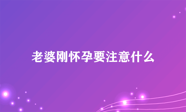 老婆刚怀孕要注意什么