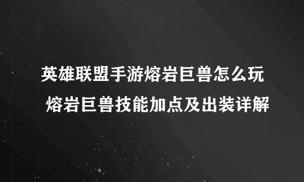 英雄联盟手游熔岩巨兽怎么玩 熔岩巨兽技能加点及出装详解