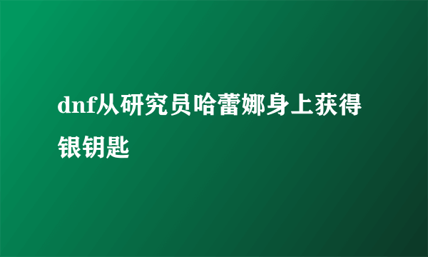 dnf从研究员哈蕾娜身上获得银钥匙