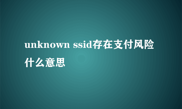 unknown ssid存在支付风险什么意思