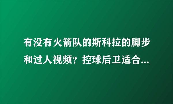 有没有火箭队的斯科拉的脚步和过人视频？控球后卫适合他的脚步吗？