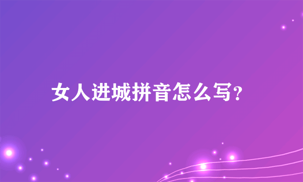 女人进城拼音怎么写？