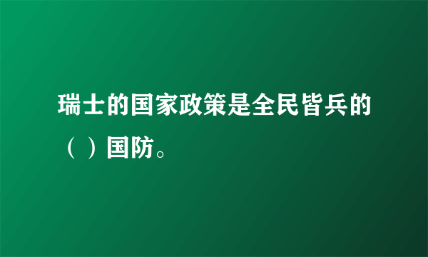 瑞士的国家政策是全民皆兵的（）国防。