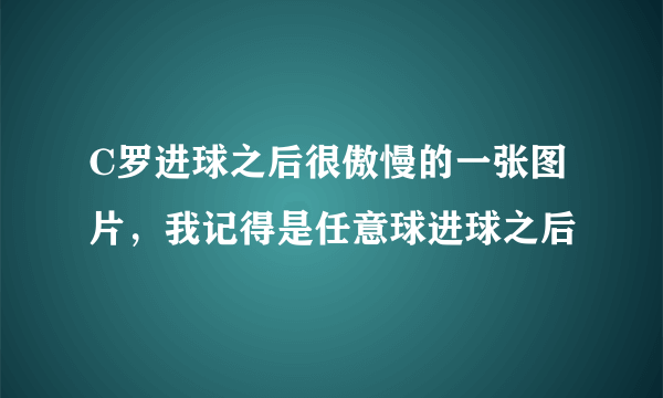 C罗进球之后很傲慢的一张图片，我记得是任意球进球之后