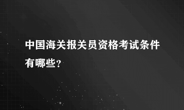 中国海关报关员资格考试条件有哪些？