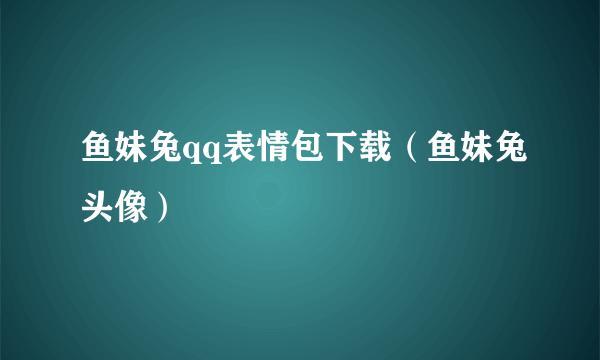 鱼妹兔qq表情包下载（鱼妹兔头像）