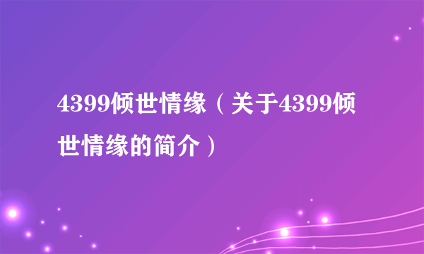 4399倾世情缘（关于4399倾世情缘的简介）