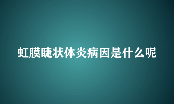 虹膜睫状体炎病因是什么呢