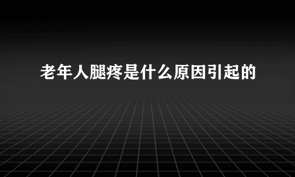 老年人腿疼是什么原因引起的