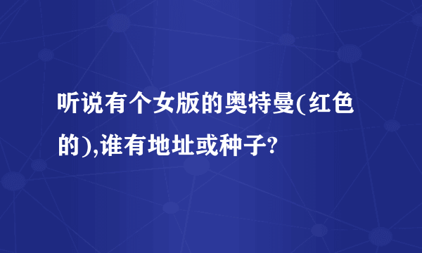 听说有个女版的奥特曼(红色的),谁有地址或种子?