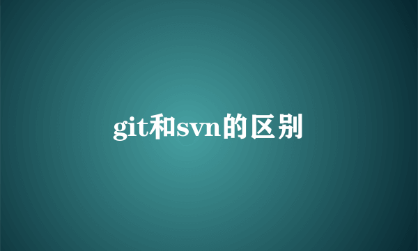 git和svn的区别