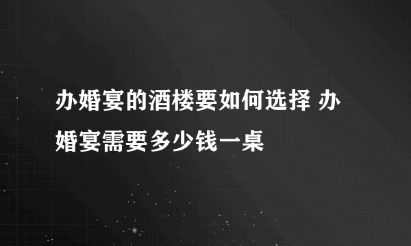 办婚宴的酒楼要如何选择 办婚宴需要多少钱一桌