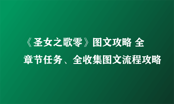 《圣女之歌零》图文攻略 全章节任务、全收集图文流程攻略