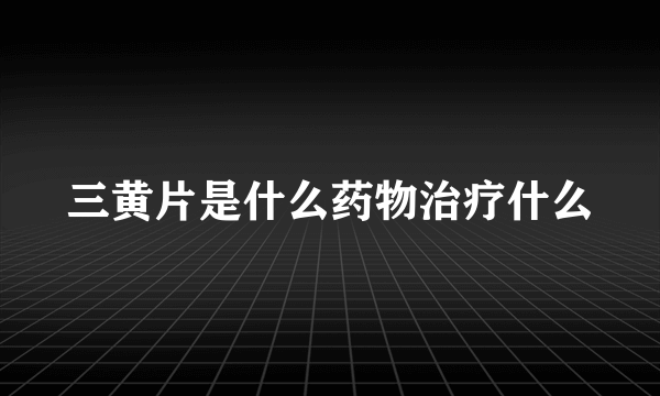 三黄片是什么药物治疗什么