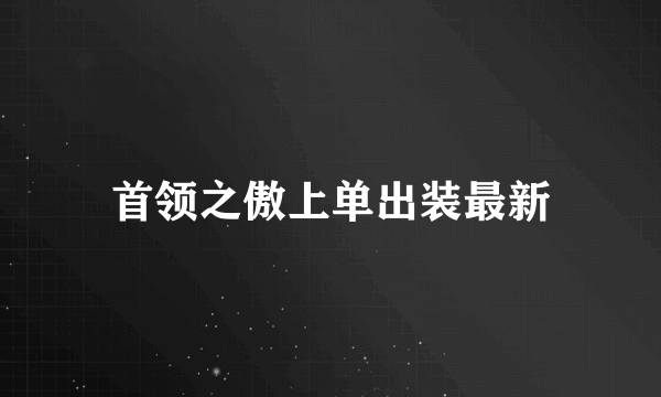 首领之傲上单出装最新