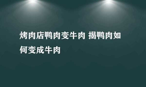 烤肉店鸭肉变牛肉 揭鸭肉如何变成牛肉