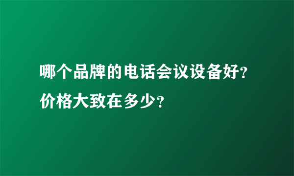 哪个品牌的电话会议设备好？价格大致在多少？