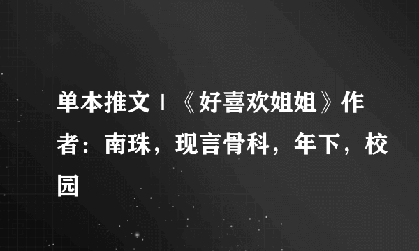 单本推文｜《好喜欢姐姐》作者：南珠，现言骨科，年下，校园